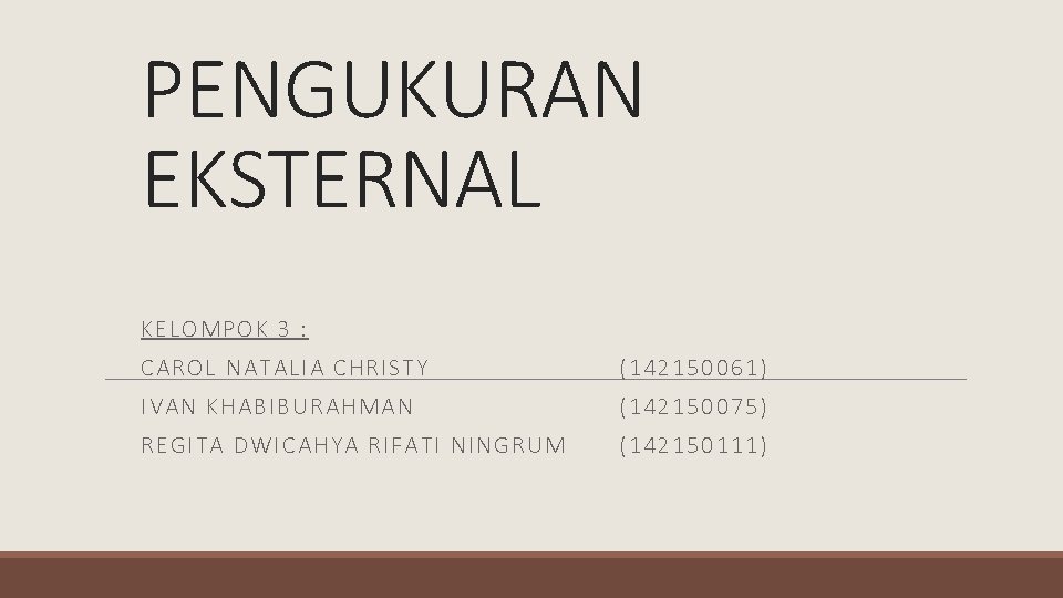 PENGUKURAN EKSTERNAL KELOMPOK 3 : CAROL NATALIA CHRISTY (142150061) IVAN KHABIBURAHMAN (142150075) REGITA DWICAHYA