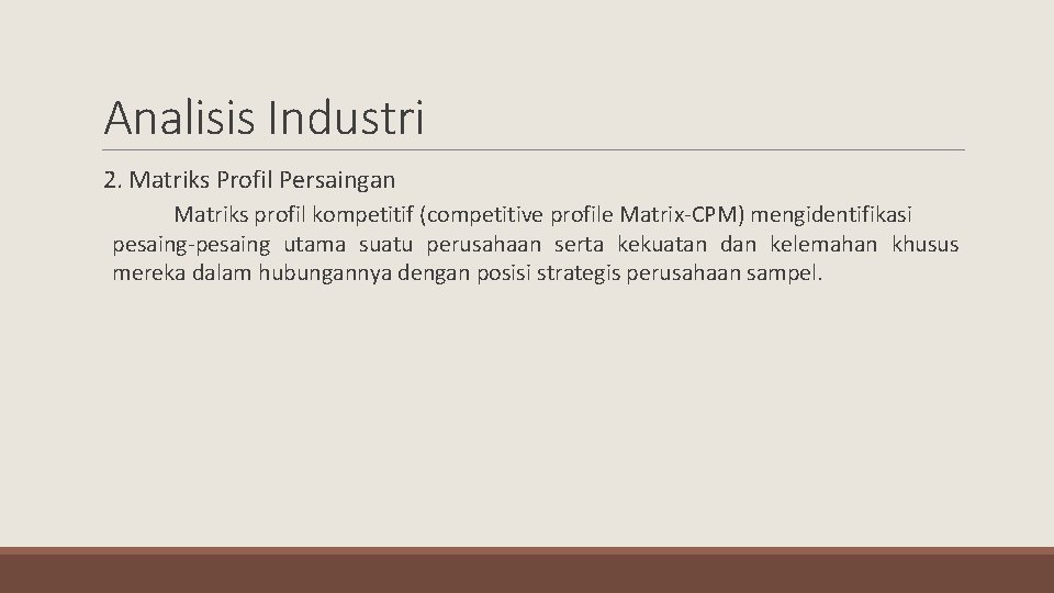 Analisis Industri 2. Matriks Profil Persaingan Matriks profil kompetitif (competitive profile Matrix-CPM) mengidentifikasi pesaing-pesaing
