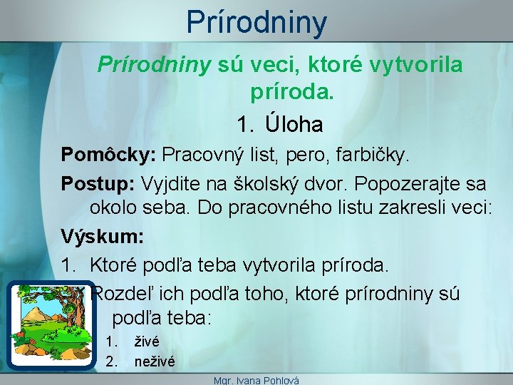 Prírodniny sú veci, ktoré vytvorila príroda. 1. Úloha Pomôcky: Pracovný list, pero, farbičky. Postup: