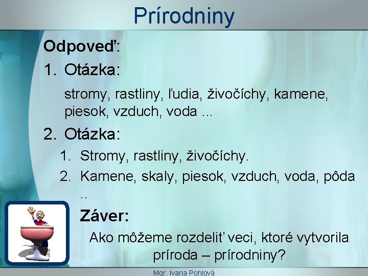 Prírodniny Odpoveď: 1. Otázka: stromy, rastliny, ľudia, živočíchy, kamene, piesok, vzduch, voda. . .