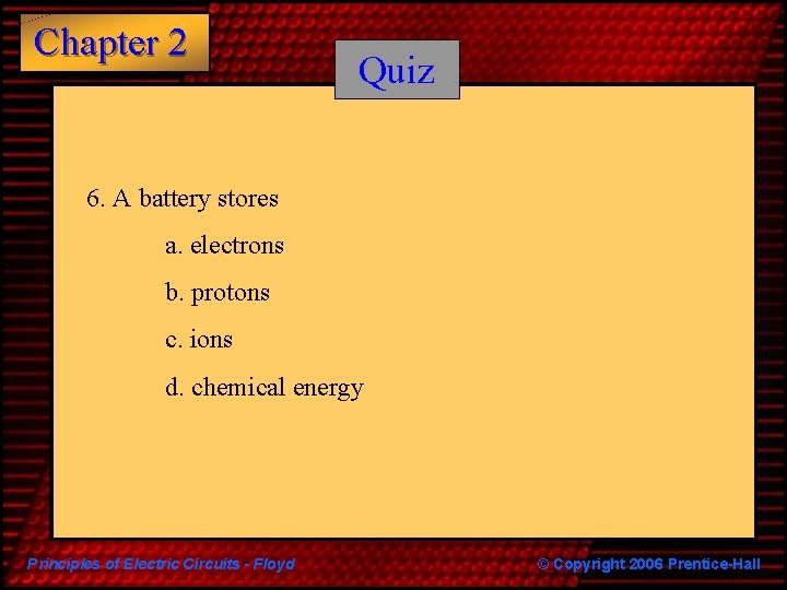 Chapter 2 Quiz 6. A battery stores a. electrons b. protons c. ions d.