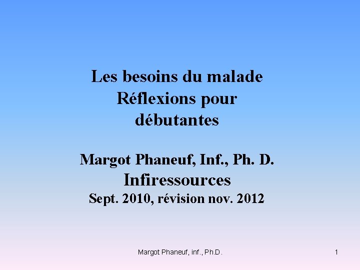 Les besoins du malade Réflexions pour débutantes Margot Phaneuf, Inf. , Ph. D. Infiressources