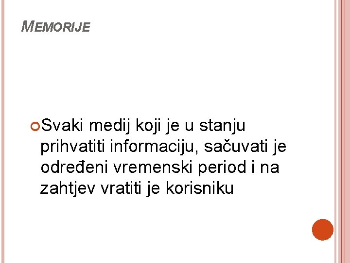 MEMORIJE Svaki medij koji je u stanju prihvatiti informaciju, sačuvati je određeni vremenski period