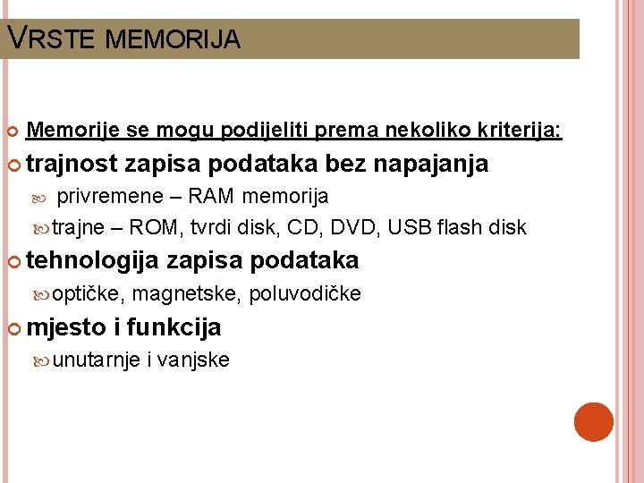 VRSTE MEMORIJA Memorije se mogu podijeliti prema nekoliko kriterija: trajnost zapisa podataka bez napajanja