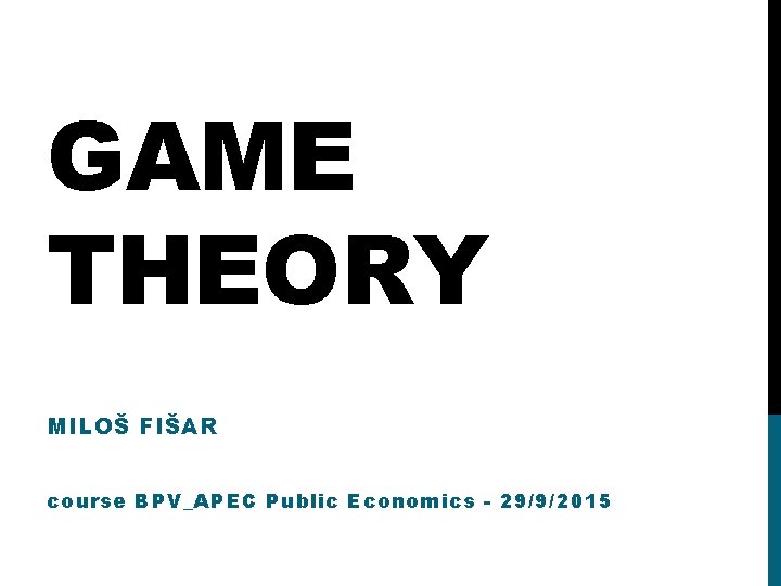 GAME THEORY MILOŠ FIŠAR course BPV_APEC Public Economics - 29/9/2015 