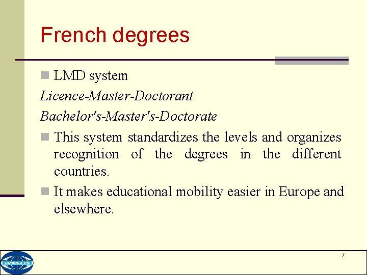 French degrees n LMD system Licence-Master-Doctorant Bachelor's-Master's-Doctorate n This system standardizes the levels and