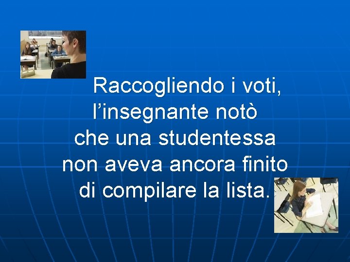  Raccogliendo i voti, l’insegnante notò che una studentessa non aveva ancora finito di