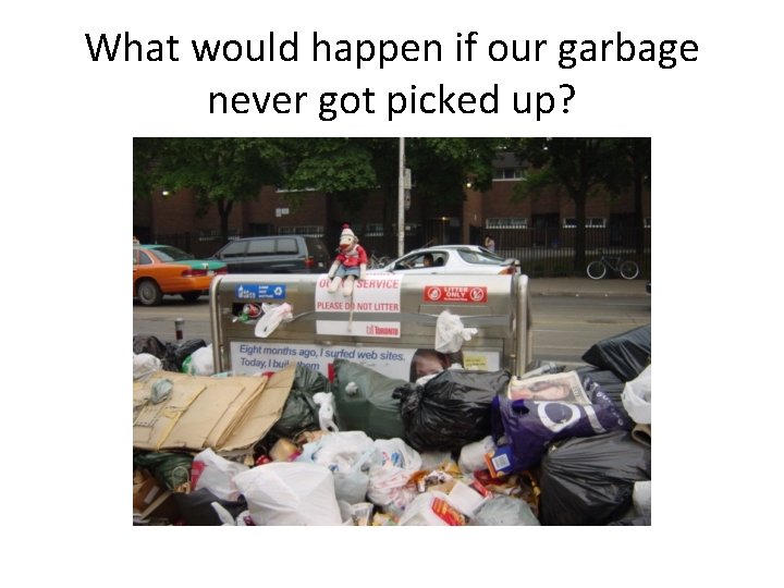 What would happen if our garbage never got picked up? 
