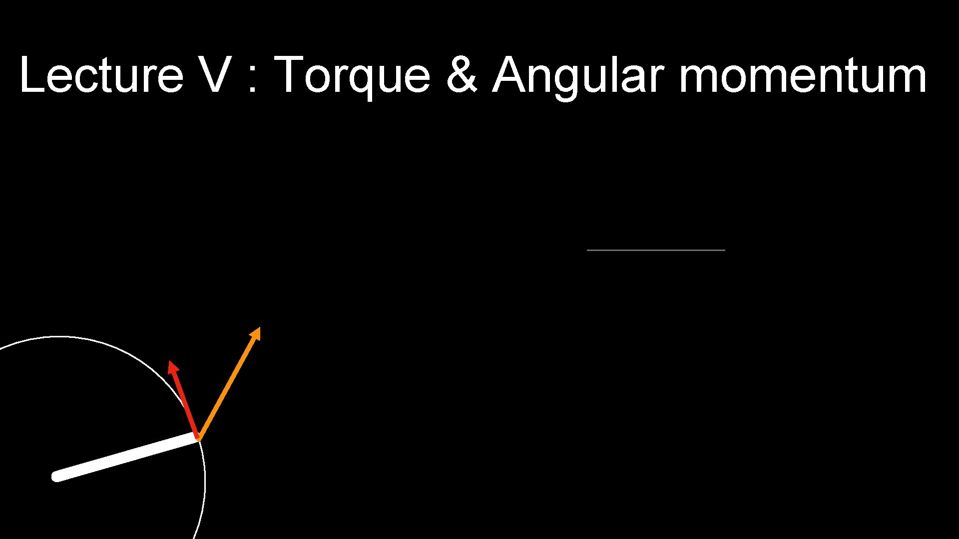 Lecture V : Torque & Angular momentum 
