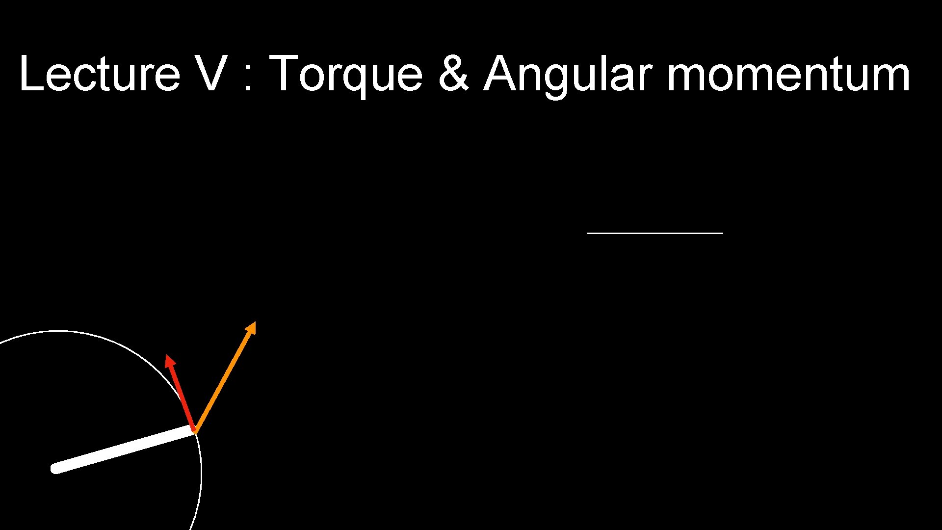 Lecture V : Torque & Angular momentum 