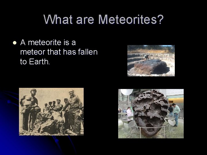 What are Meteorites? l A meteorite is a meteor that has fallen to Earth. What are Meteorites? l A meteorite is a meteor that has fallen to Earth.