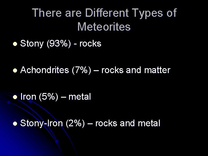 There are Different Types of Meteorites l Stony (93%) - rocks l Achondrites (7%) There are Different Types of Meteorites l Stony (93%) - rocks l Achondrites (7%)