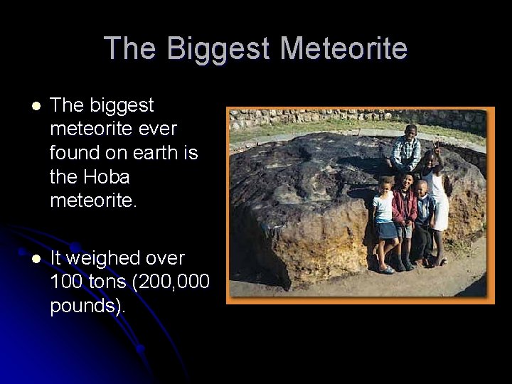 The Biggest Meteorite l The biggest meteorite ever found on earth is the Hoba The Biggest Meteorite l The biggest meteorite ever found on earth is the Hoba