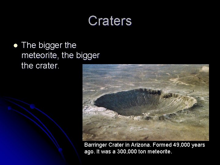 Craters l The bigger the meteorite, the bigger the crater. Barringer Crater in Arizona. Craters l The bigger the meteorite, the bigger the crater. Barringer Crater in Arizona.