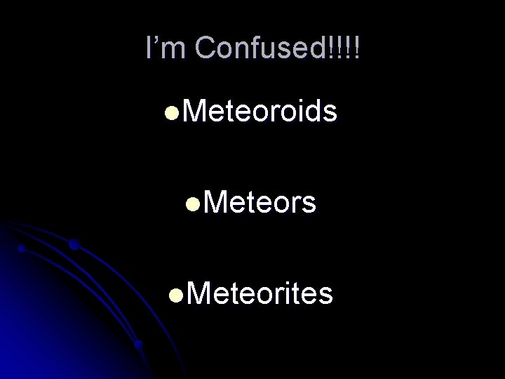 I’m Confused!!!! l Meteoroids l Meteorites I’m Confused!!!! l Meteoroids l Meteorites