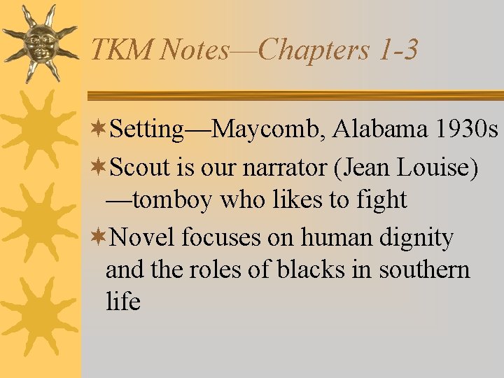 TKM Notes—Chapters 1 -3 ¬Setting—Maycomb, Alabama 1930 s ¬Scout is our narrator (Jean Louise)