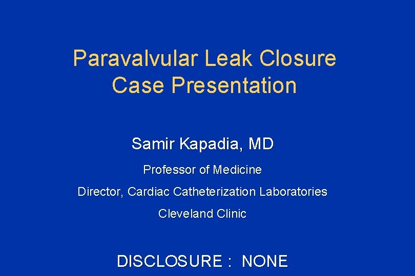 Paravalvular Leak Closure Case Presentation Samir Kapadia, MD Professor of Medicine Director, Cardiac Catheterization