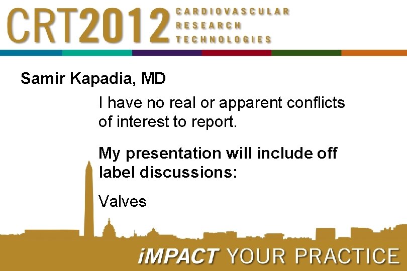 Samir Kapadia, MD I have no real or apparent conflicts of interest to report.