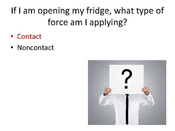 If I am opening my fridge, what type of force am I applying? •