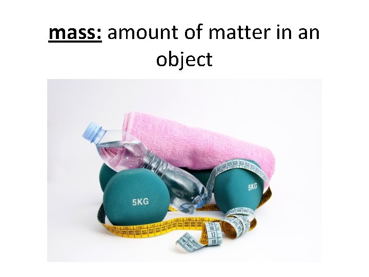 mass: amount of matter in an object 