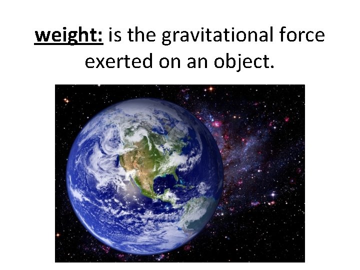 weight: is the gravitational force exerted on an object. 