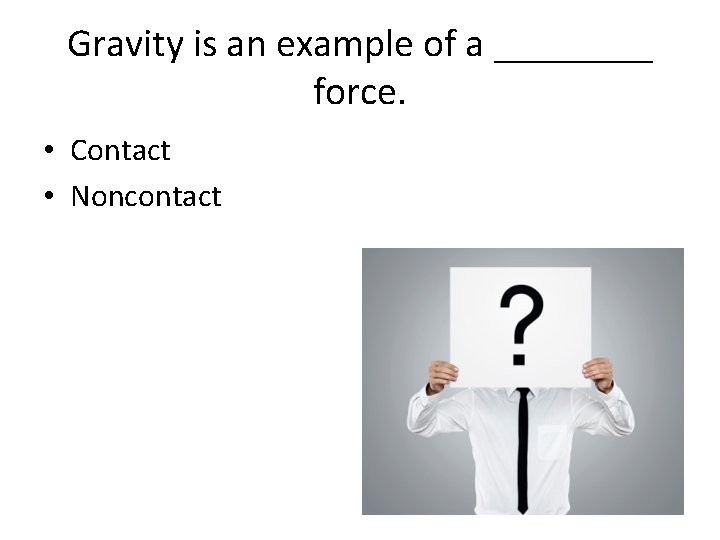 Gravity is an example of a ____ force. • Contact • Noncontact 