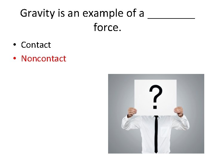 Gravity is an example of a ____ force. • Contact • Noncontact 