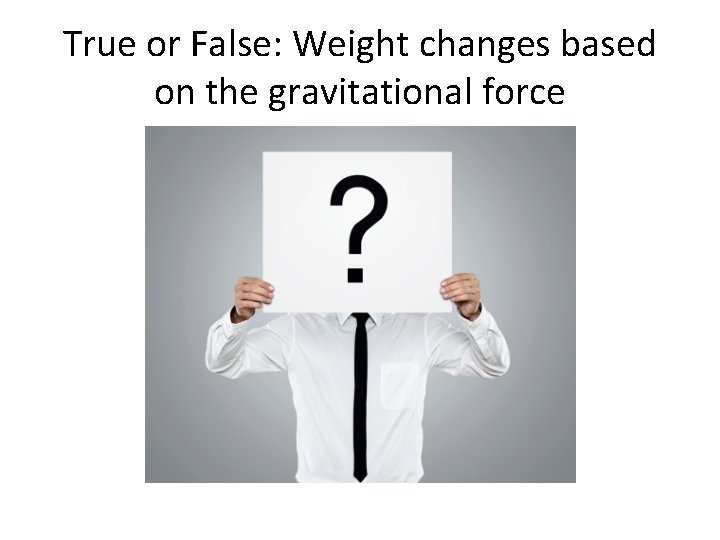 True or False: Weight changes based on the gravitational force 