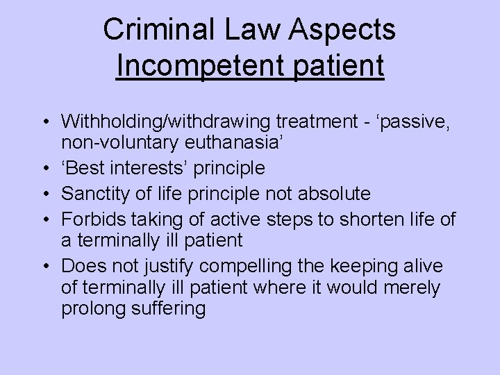 Criminal Law Aspects Incompetent patient • Withholding/withdrawing treatment - ‘passive, non-voluntary euthanasia’ • ‘Best