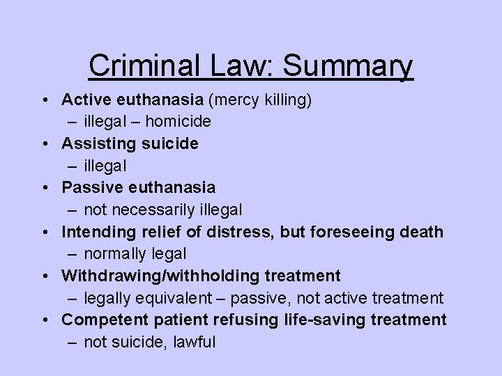 Criminal Law: Summary • Active euthanasia (mercy killing) – illegal – homicide • Assisting