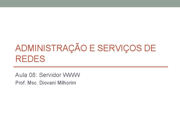 ADMINISTRAÇÃO E SERVIÇOS DE REDES Aula 08: Servidor WWW Prof. Msc. Diovani Milhorim 