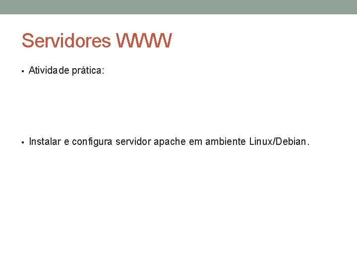Servidores WWW § Atividade prática: § Instalar e configura servidor apache em ambiente Linux/Debian.
