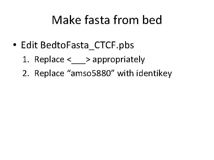 Make fasta from bed • Edit Bedto. Fasta_CTCF. pbs 1. Replace <___> appropriately 2.
