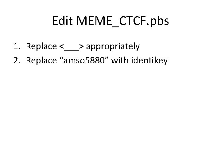 Edit MEME_CTCF. pbs 1. Replace <___> appropriately 2. Replace “amso 5880” with identikey 