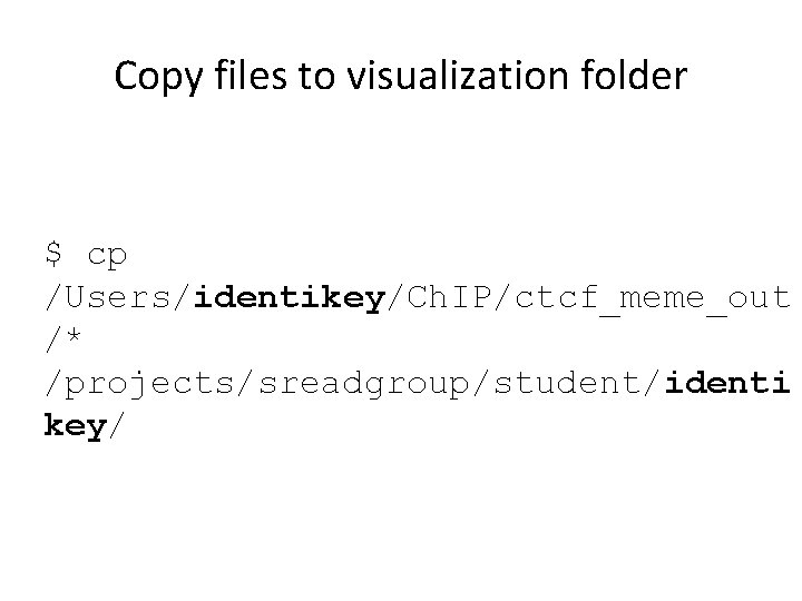 Copy files to visualization folder $ cp /Users/identikey/Ch. IP/ctcf_meme_out /* /projects/sreadgroup/student/identi key/ 
