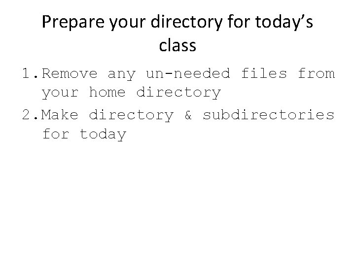 Prepare your directory for today’s class 1. Remove any un-needed files from your home