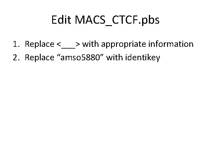 Edit MACS_CTCF. pbs 1. Replace <___> with appropriate information 2. Replace “amso 5880” with