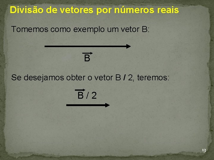 Divisão de vetores por números reais Tomemos como exemplo um vetor B: B Se