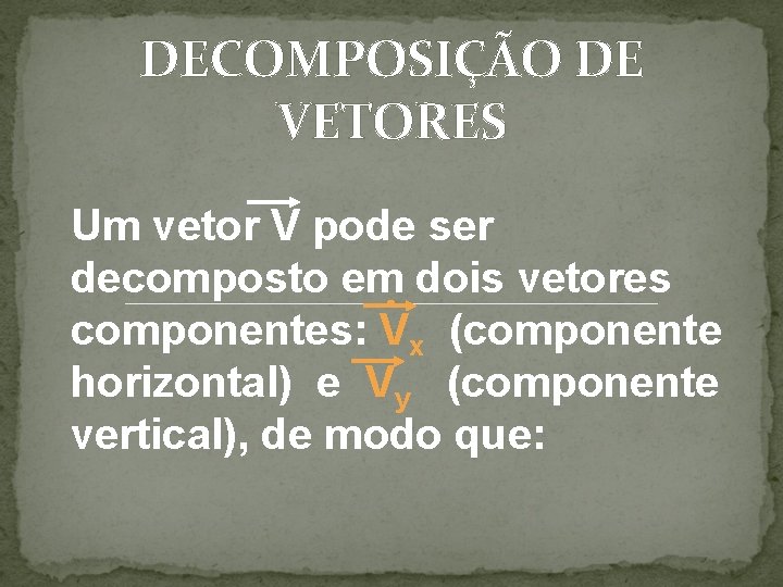 DECOMPOSIÇÃO DE VETORES Um vetor V pode ser decomposto em dois vetores componentes: Vx