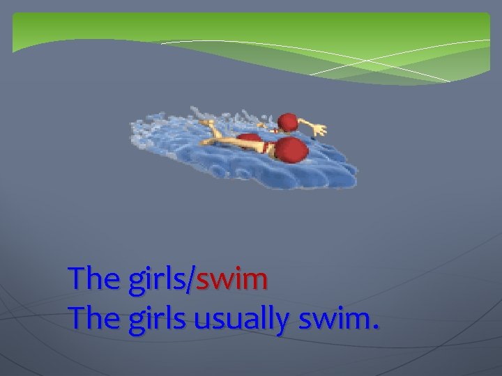The girls/swim The girls usually swim. 