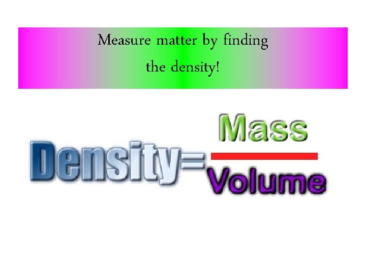 Measure matter by finding the density! 