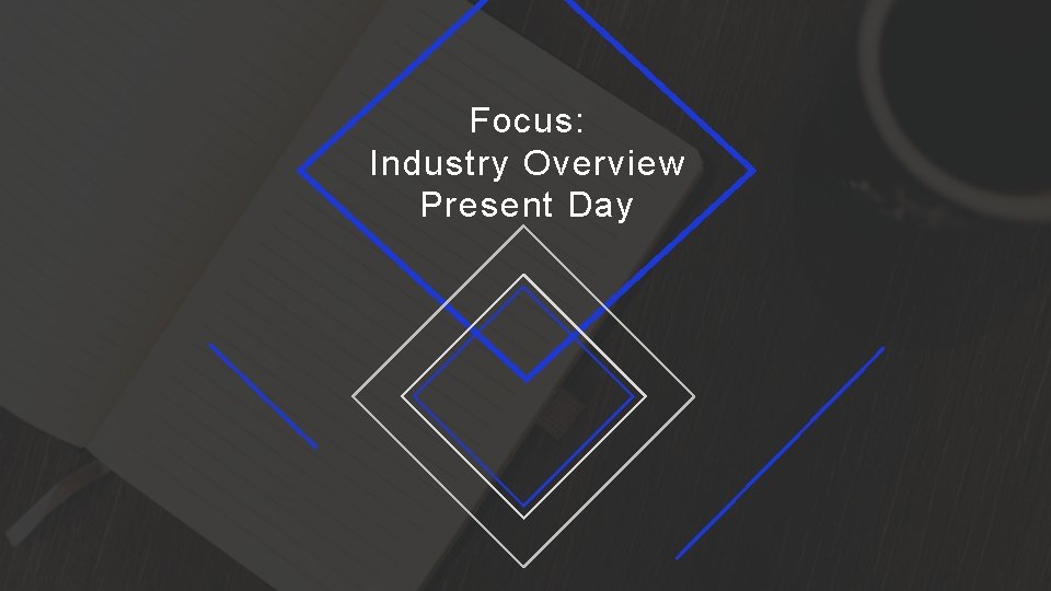 Focus: Industry Overview Present Day 16 