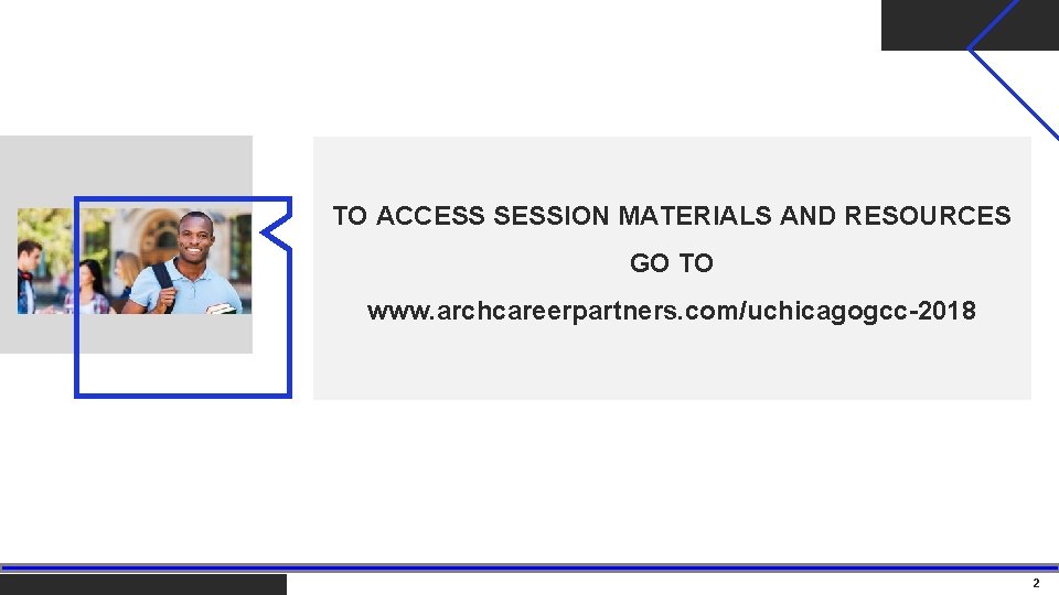 TO ACCESS SESSION MATERIALS AND RESOURCES GO TO www. archcareerpartners. com/uchicagogcc-2018 2 