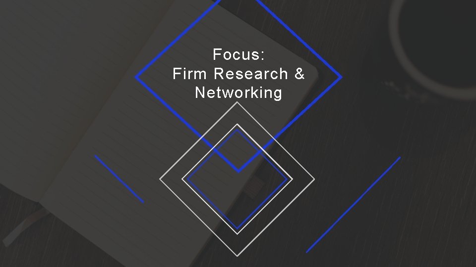 Focus: Firm Research & Networking 21 