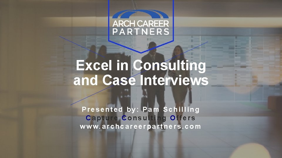 Excel in Consulting and Case Interviews Presented by: Pam Schilling Capture Consulting Offers www.