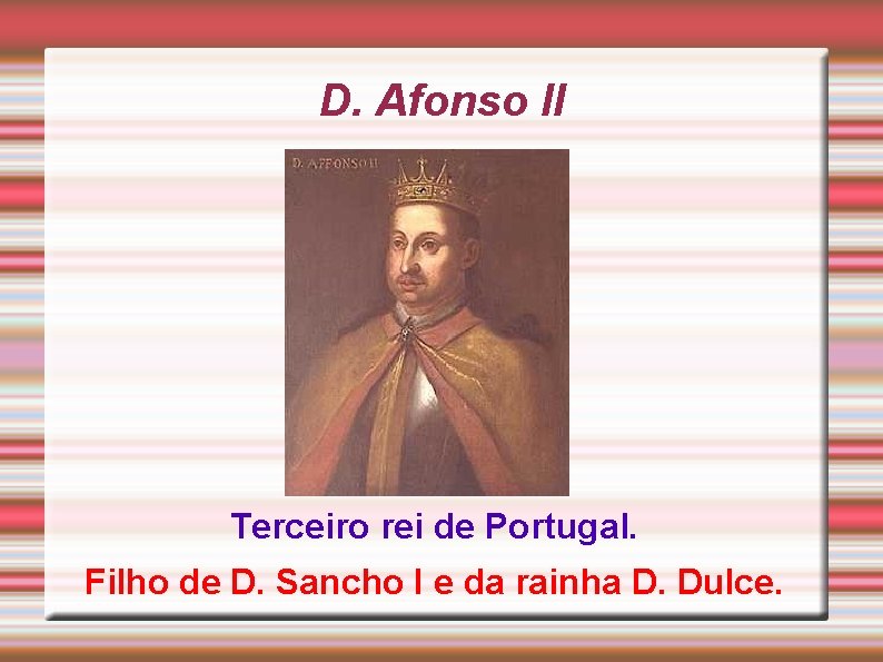 D. Afonso II Terceiro rei de Portugal. Filho de D. Sancho I e da