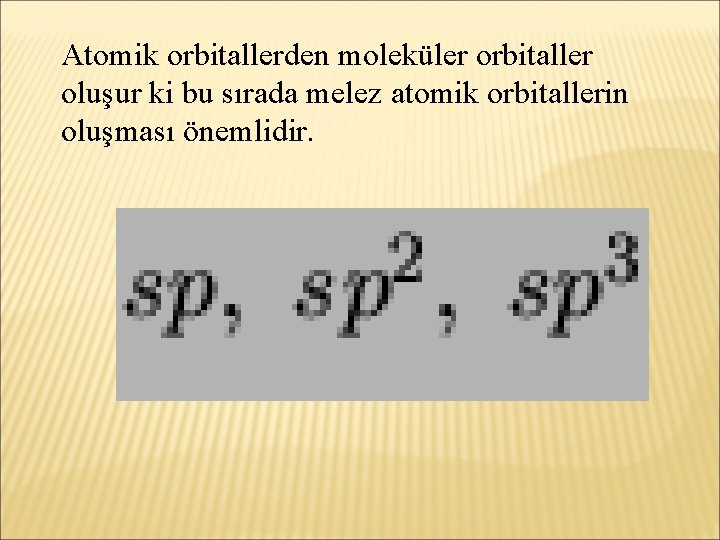 Atomik orbitallerden moleküler orbitaller oluşur ki bu sırada melez atomik orbitallerin oluşması önemlidir. 