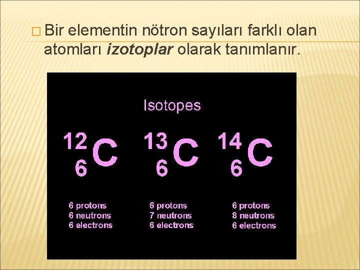 � Bir elementin nötron sayıları farklı olan atomları izotoplar olarak tanımlanır. 