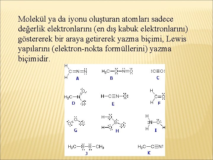 Molekül ya da iyonu oluşturan atomları sadece değerlik elektronlarını (en dış kabuk elektronlarını) göstererek