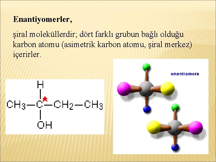 Enantiyomerler, şiral moleküllerdir; dört farklı grubun bağlı olduğu karbon atomu (asimetrik karbon atomu, şiral